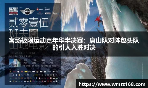 客场极限运动嘉年华半决赛：唐山队对阵包头队的引人入胜对决