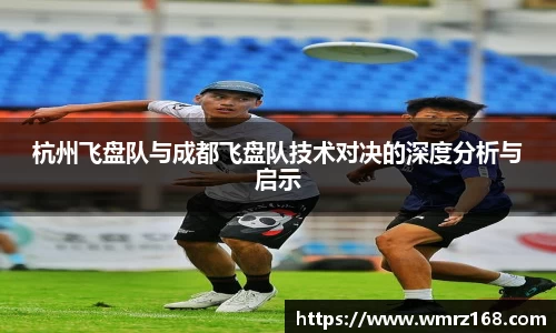 杭州飞盘队与成都飞盘队技术对决的深度分析与启示