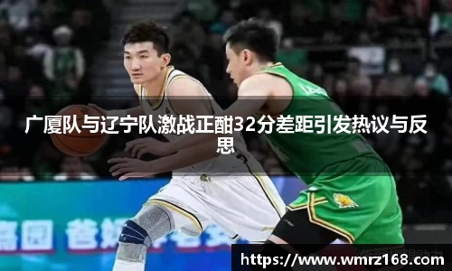 广厦队与辽宁队激战正酣32分差距引发热议与反思