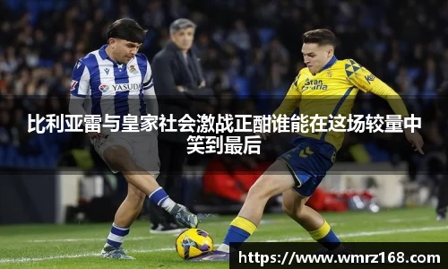 比利亚雷与皇家社会激战正酣谁能在这场较量中笑到最后